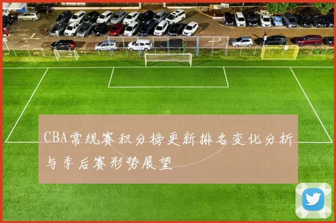 CBA常规赛积分榜更新排名变化分析与季后赛形势展望