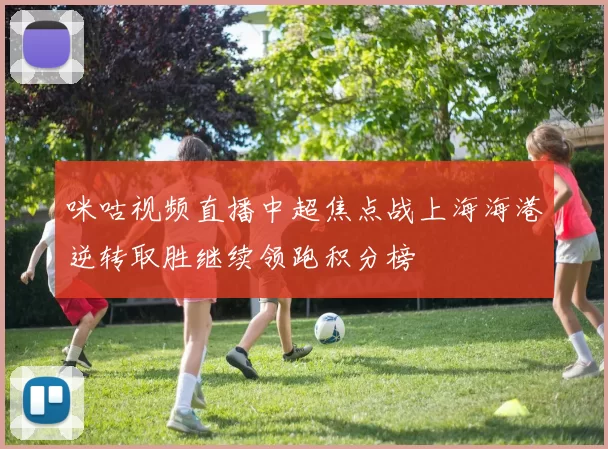 咪咕视频直播中超焦点战上海海港逆转取胜继续领跑积分榜