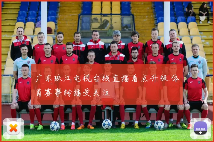 广东珠江电视台线直播看点升级 体育赛事转播受关注