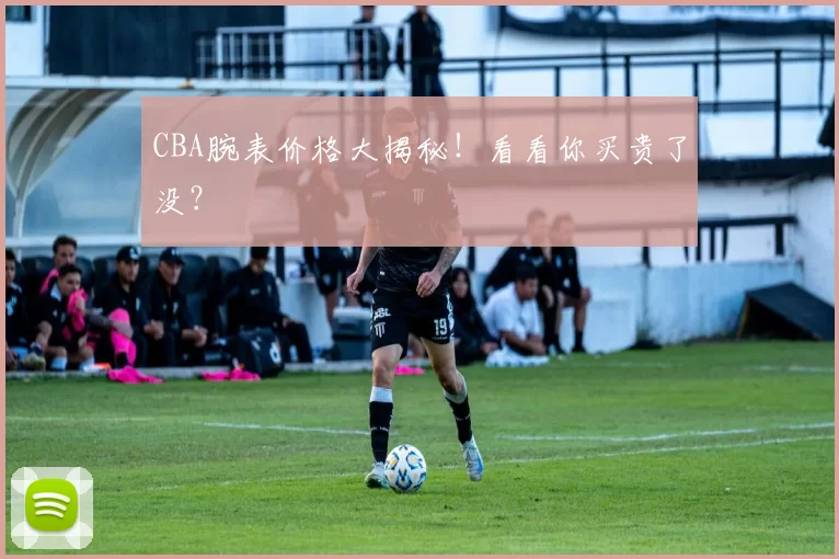 CBA腕表价格大揭秘!看看你买贵了没?