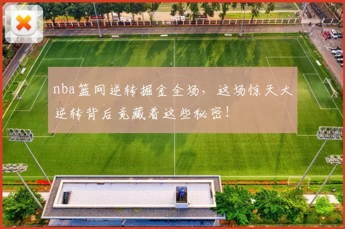 nba篮网逆转掘金全场，这场惊天大逆转背后竟藏着这些秘密！