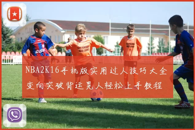 NBA2K16手机版实用过人技巧大全 变向突破背运晃人轻松上手教程