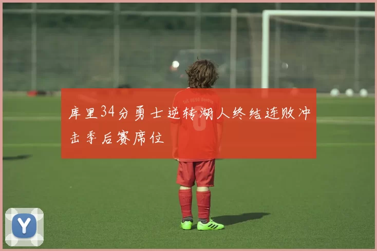 库里34分勇士逆转湖人终结连败冲击季后赛席位