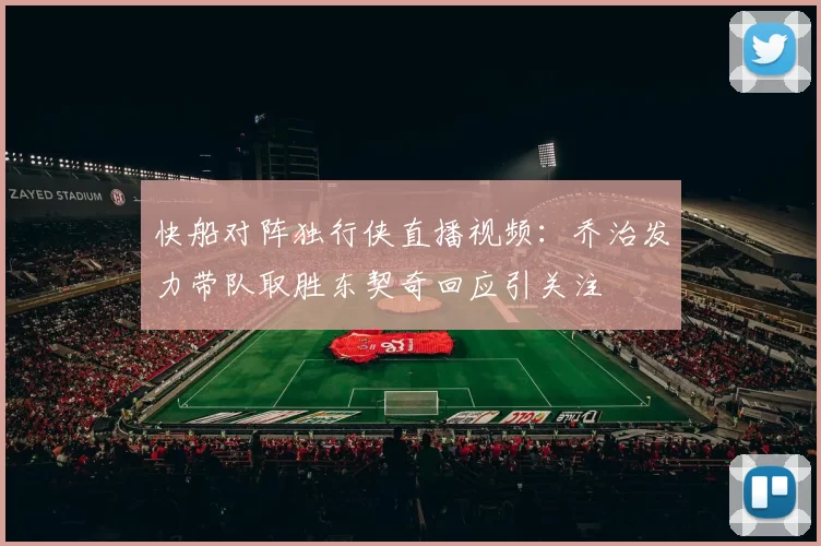 快船对阵独行侠直播视频：乔治发力带队取胜东契奇回应引关注