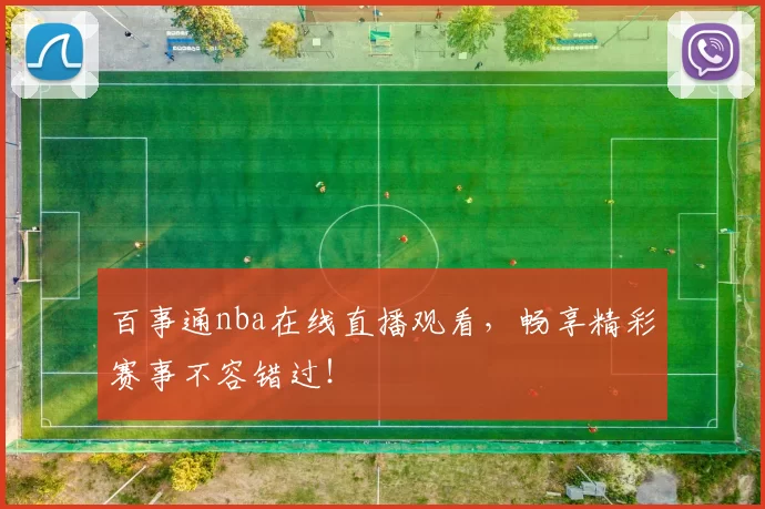 百事通nba在线直播观看，畅享精彩赛事不容错过！
