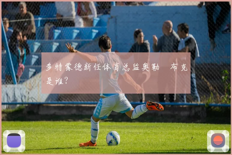 多特蒙德新任体育总监奥勒・布克是谁？