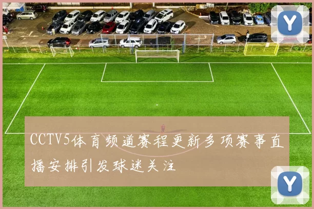 CCTV5体育频道赛程更新多项赛事直播安排引发球迷关注