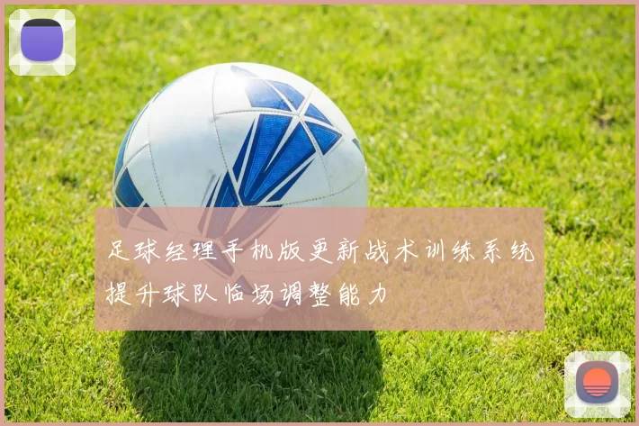 足球经理手机版更新战术训练系统提升球队临场调整能力