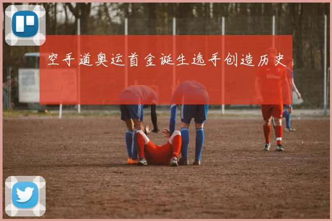 空手道奥运首金诞生选手创造历史