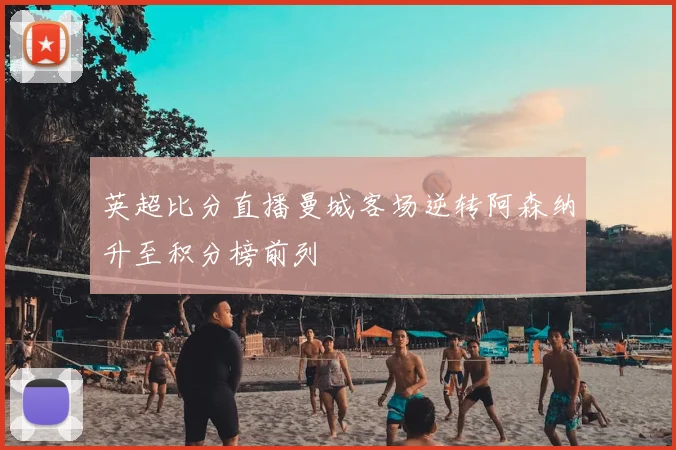 英超比分直播曼城客场逆转阿森纳升至积分榜前列