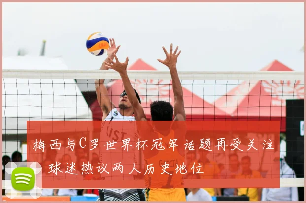 梅西与C罗世界杯冠军话题再受关注,球迷热议两人历史地位