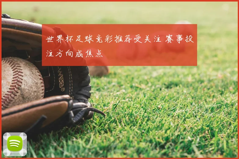 世界杯足球竞彩推荐受关注 赛事投注方向成焦点