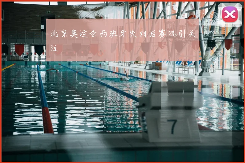 北京奥运会西班牙失利后赛况引关注