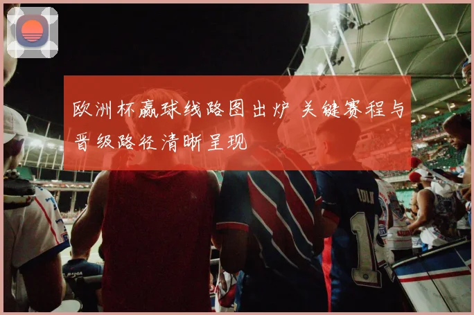 欧洲杯赢球线路图出炉 关键赛程与晋级路径清晰呈现