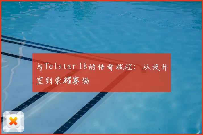 与Telstar 18的传奇旅程:从设计室到荣耀赛场