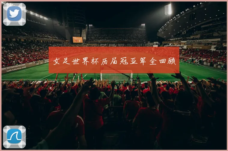 女足世界杯历届冠亚军全回顾