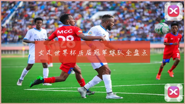 女足世界杯历届冠军球队全盘点