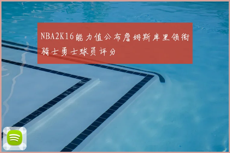 NBA2K16能力值公布詹姆斯库里领衔骑士勇士球员评分