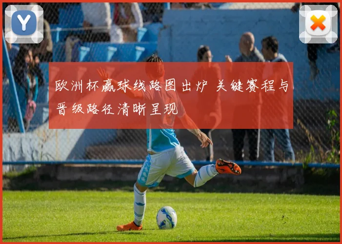 欧洲杯赢球线路图出炉 关键赛程与晋级路径清晰呈现