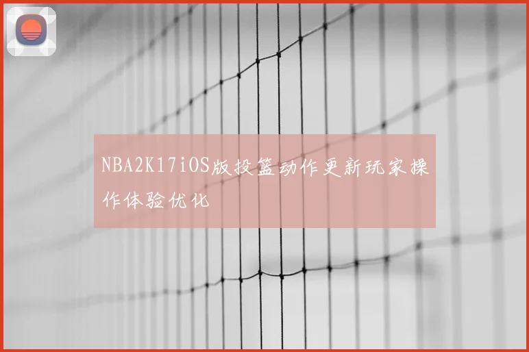 NBA2K17iOS版投篮动作更新玩家操作体验优化