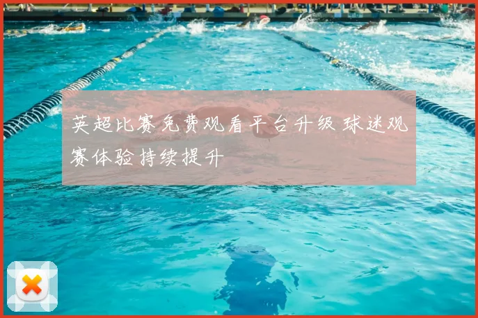 英超比赛免费观看平台升级 球迷观赛体验持续提升