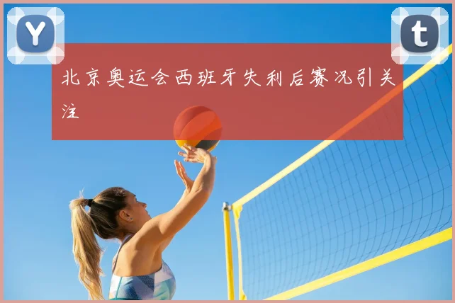 北京奥运会西班牙失利后赛况引关注