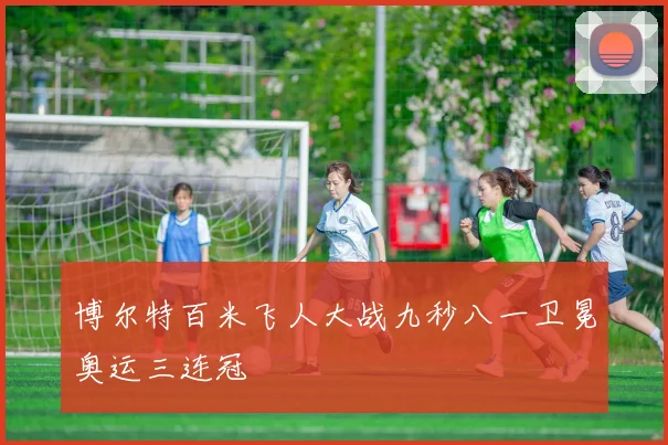 博尔特百米飞人大战九秒八一卫冕奥运三连冠